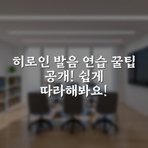 히로인 발음 연습 꿀팁 공개! 쉽게 따라해봐요!